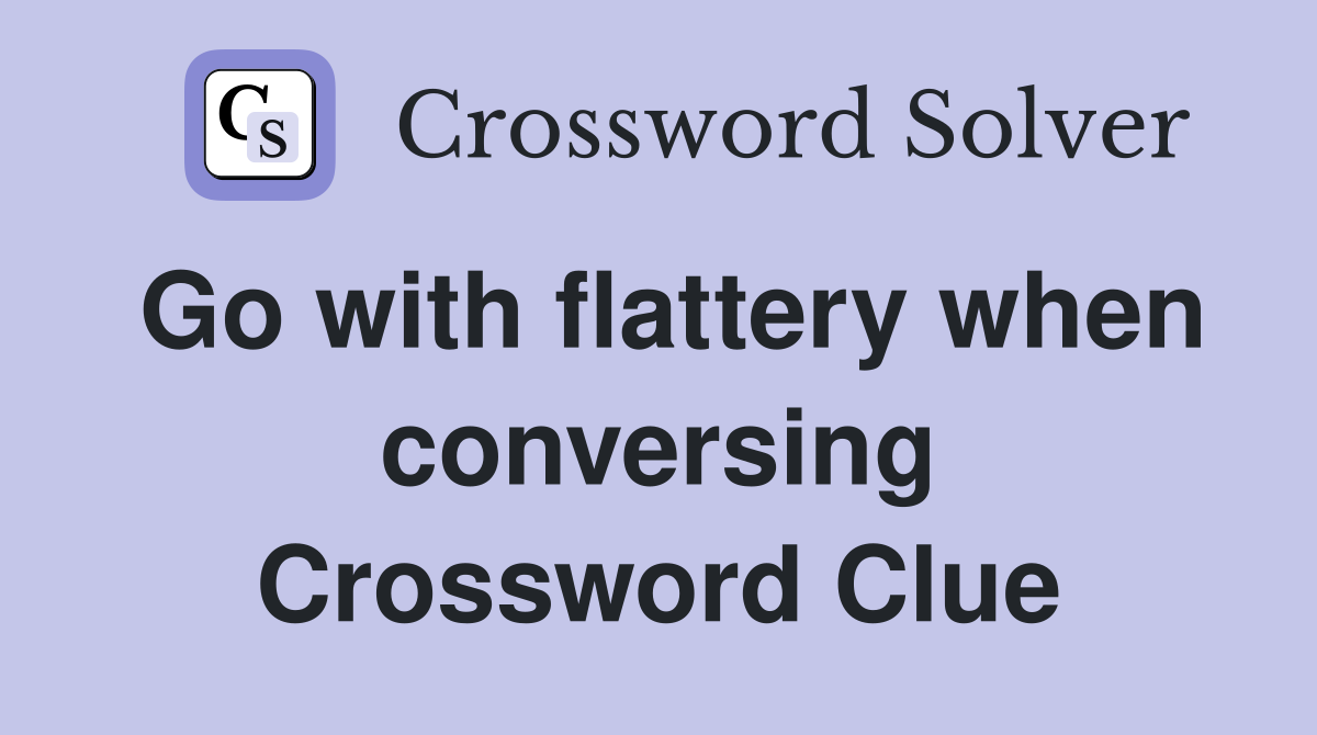 Go with flattery when conversing Crossword Clue