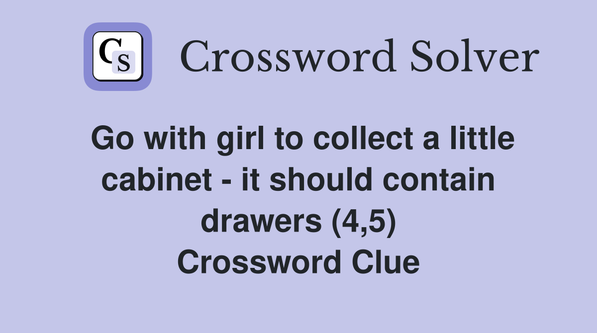 Go with girl to collect a little cabinet - it should contain drawers (4,5) Crossword Clue