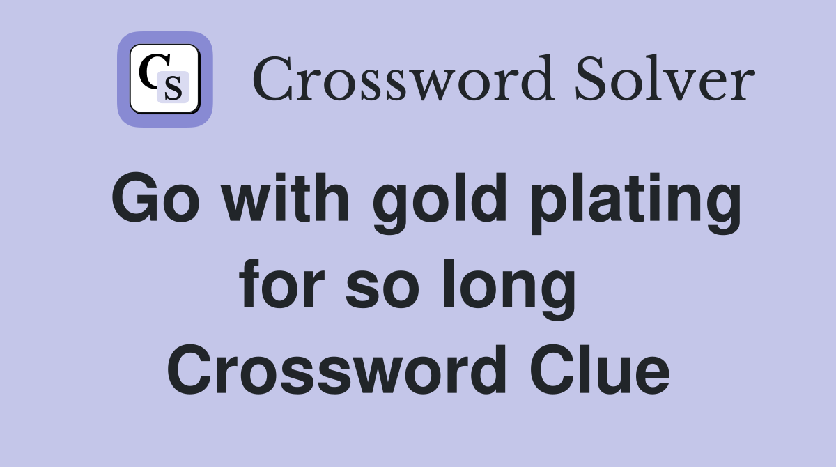 Go with gold plating for so long  Crossword Clue
