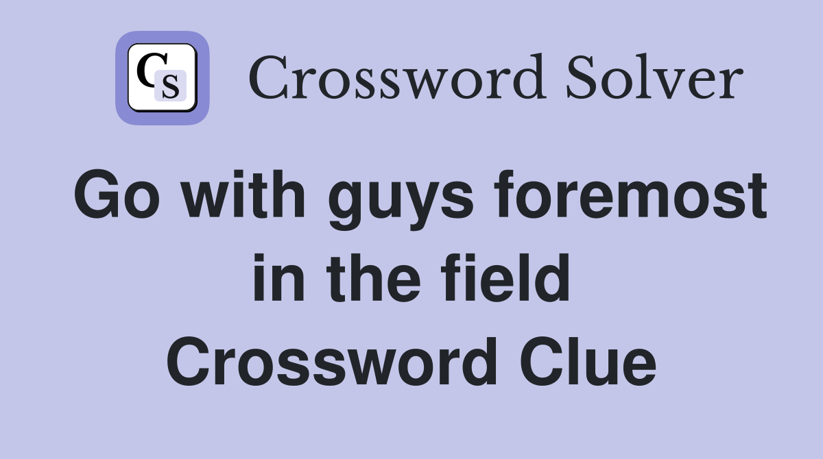 Go with guys foremost in the field Crossword Clue