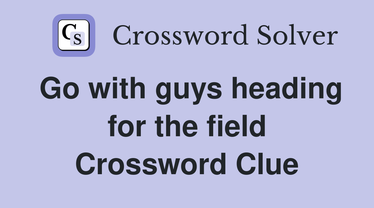 Go with guys heading for the field Crossword Clue