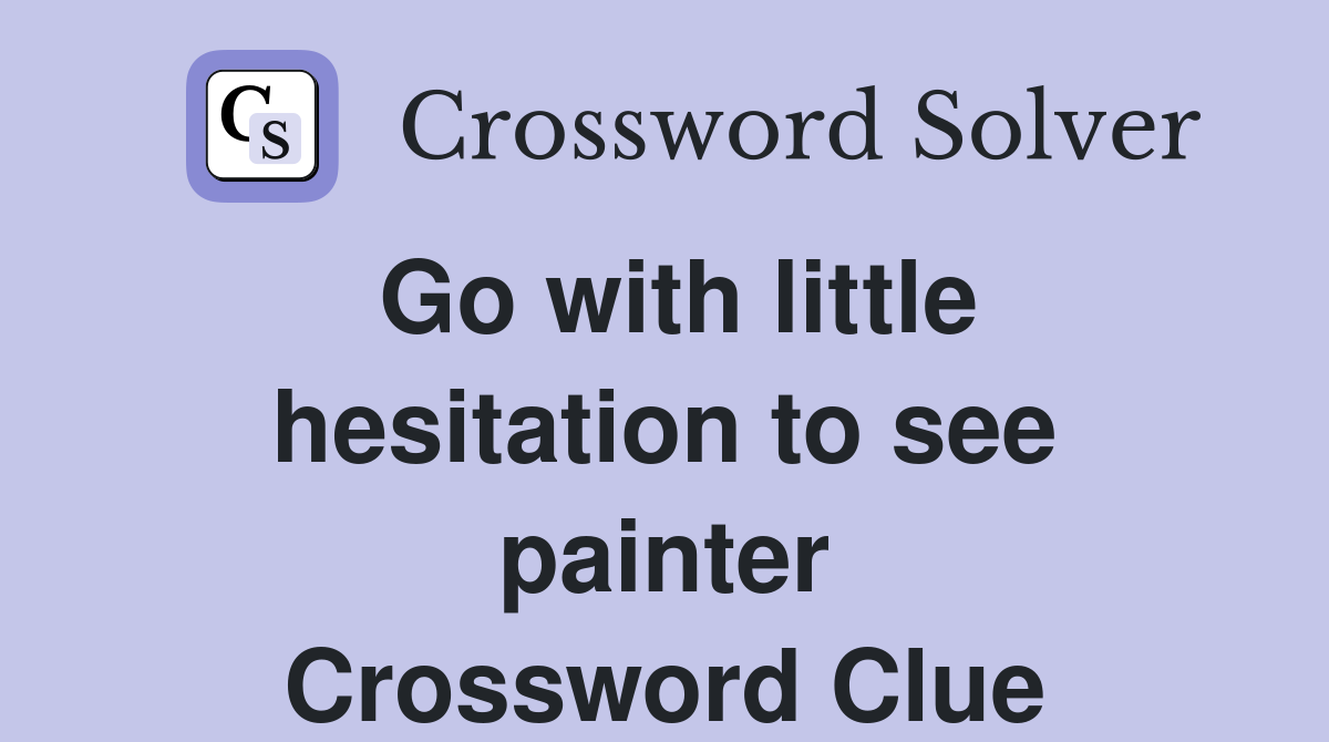 Go with little hesitation to see painter Crossword Clue