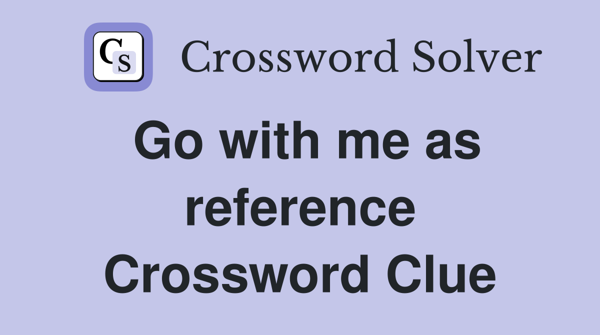 Go with me as reference Crossword Clue