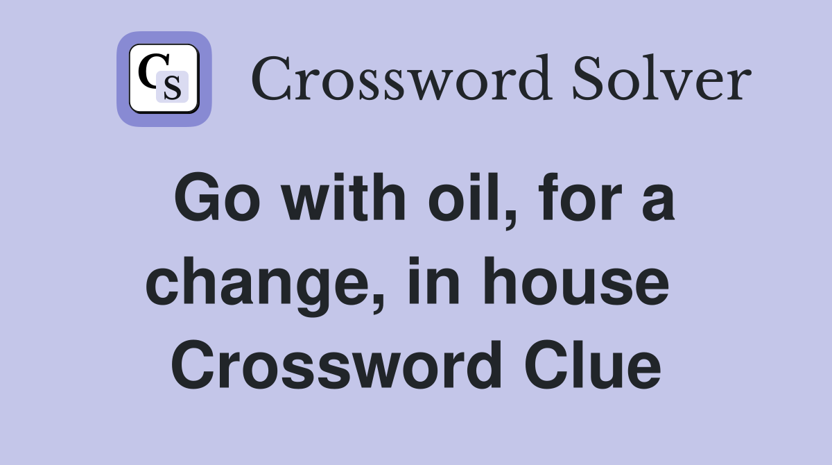 Go with oil, for a change, in house  Crossword Clue