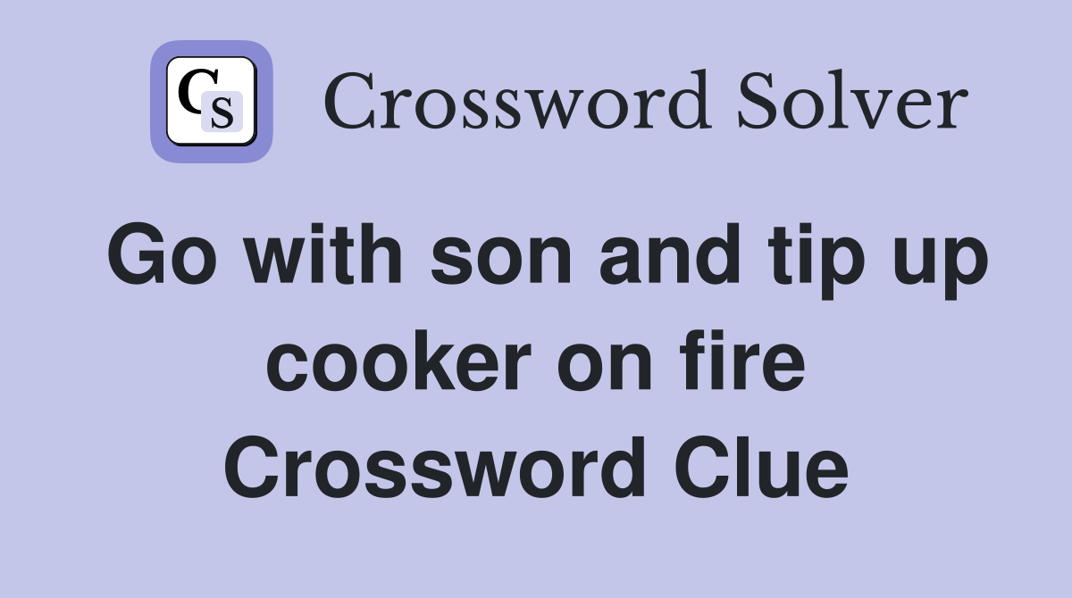 Go with son and tip up cooker on fire Crossword Clue