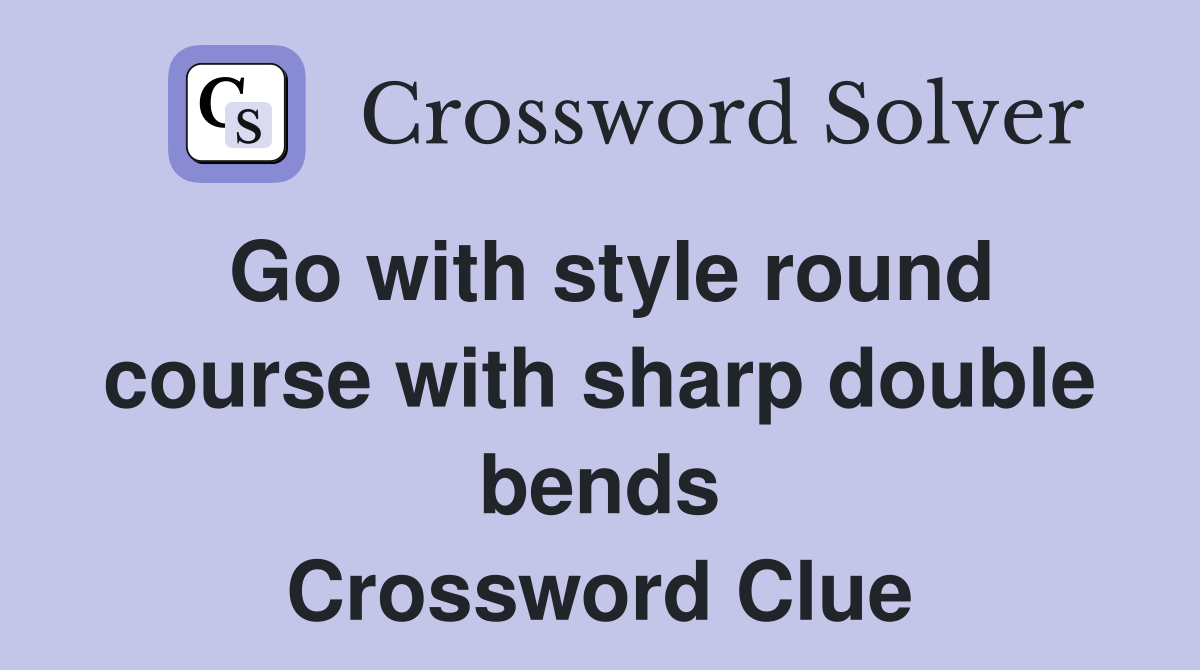 Go with style round course with sharp double bends Crossword Clue