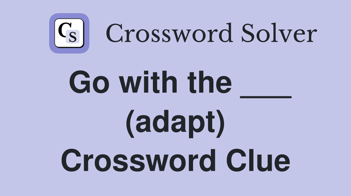 Go with the ___ (adapt) Crossword Clue
