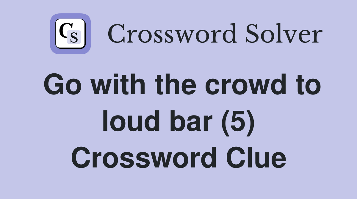 Go with the crowd to loud bar (5) Crossword Clue