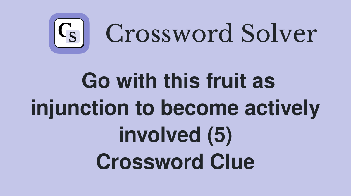 Go with this fruit as injunction to become actively involved (5) Crossword Clue