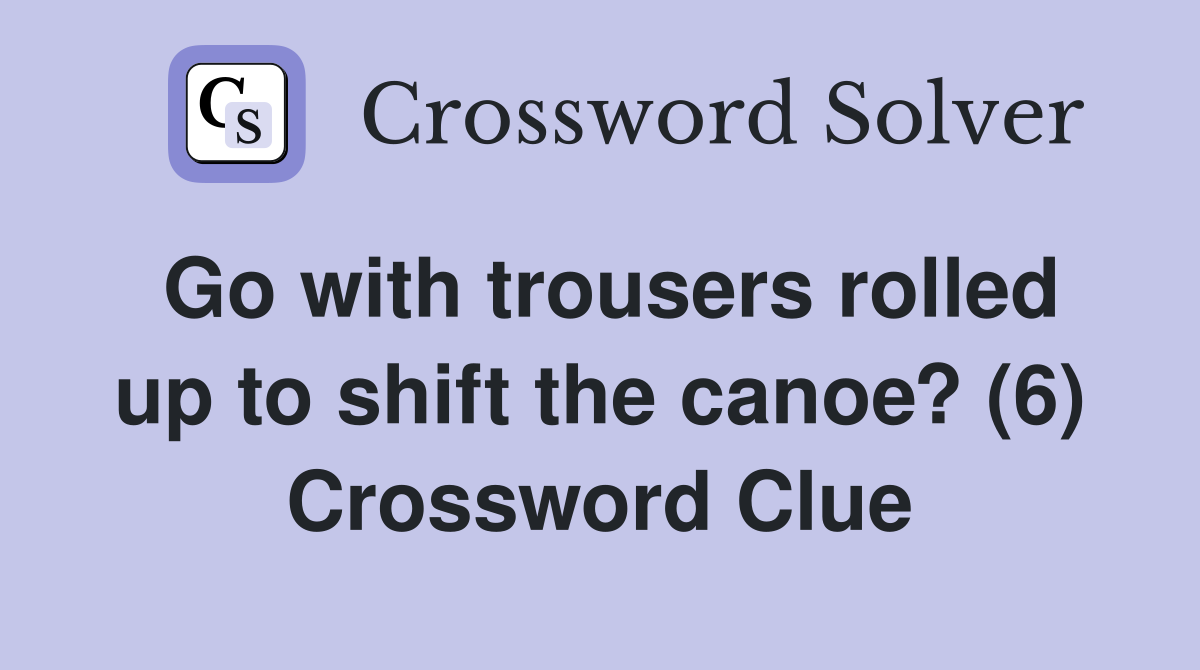 Go with trousers rolled up to shift the canoe? (6) Crossword Clue
