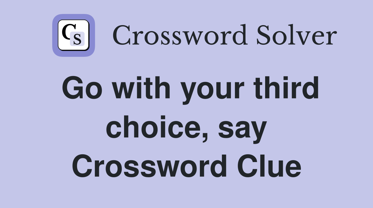 Go with your third choice, say Crossword Clue