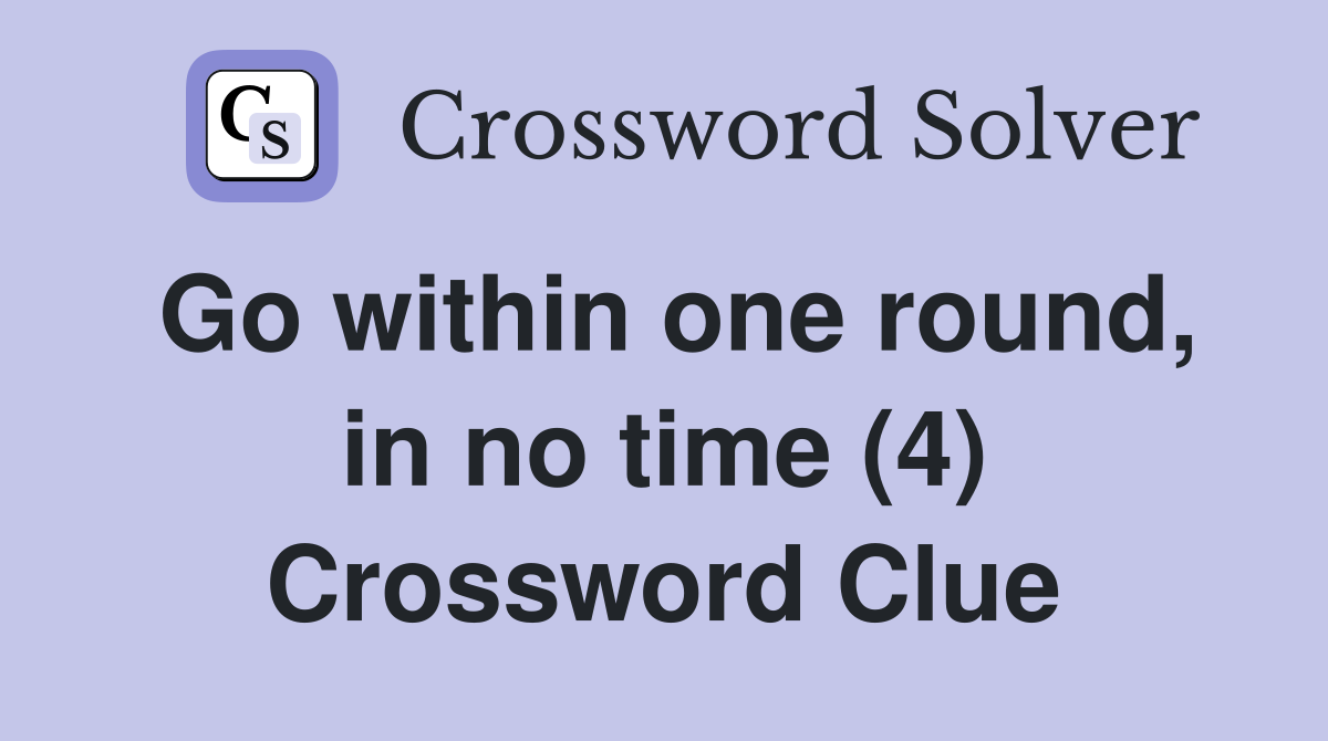 Go within one round, in no time (4) Crossword Clue