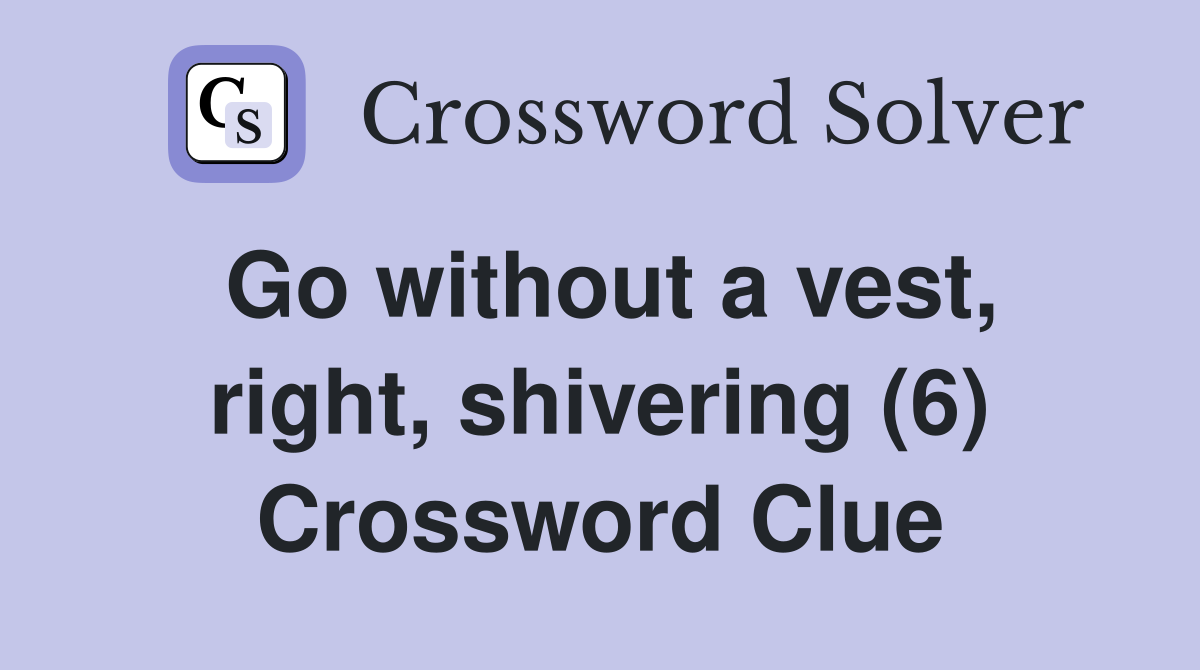 Go without a vest, right, shivering (6) Crossword Clue