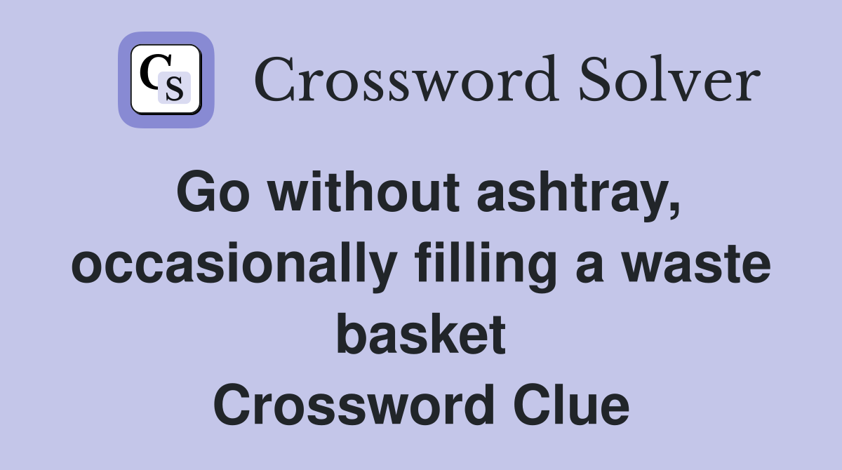 Go without ashtray, occasionally filling a waste basket Crossword Clue