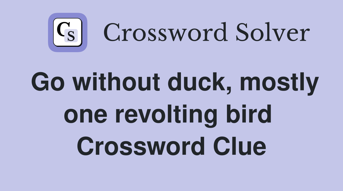Go without duck, mostly one revolting bird  Crossword Clue