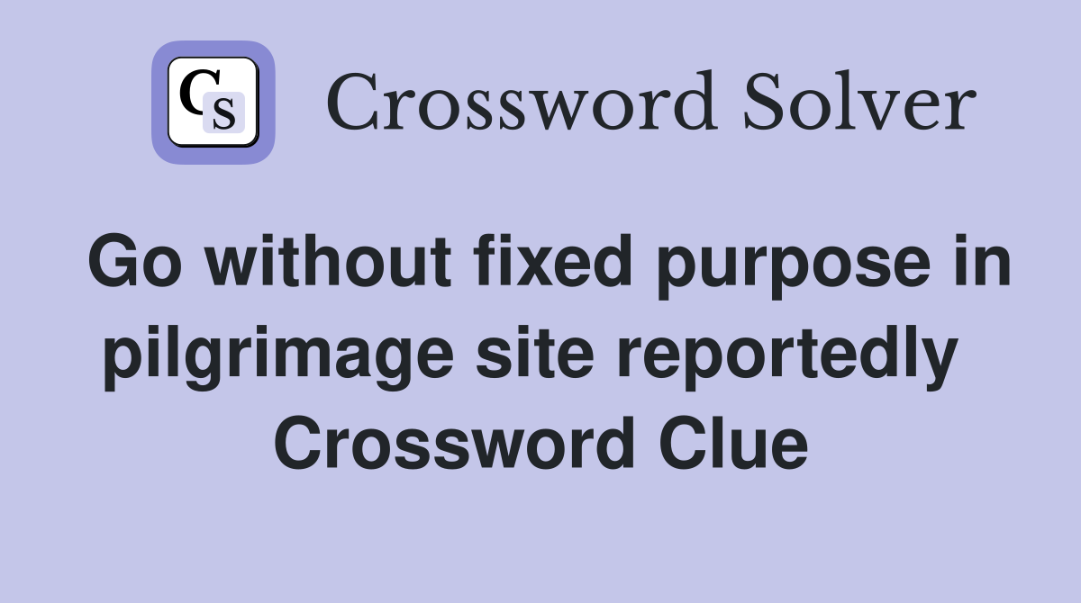 Go without fixed purpose in pilgrimage site reportedly  Crossword Clue