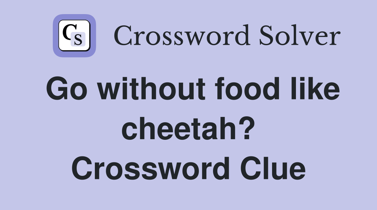 Go without food like cheetah? Crossword Clue