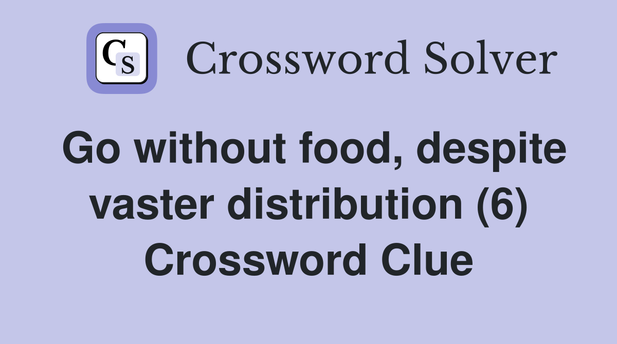 Go without food, despite vaster distribution (6) Crossword Clue