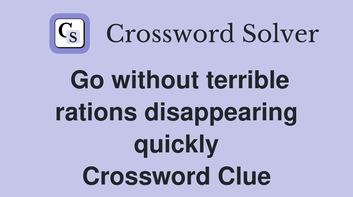 Go without terrible rations disappearing quickly Crossword Clue