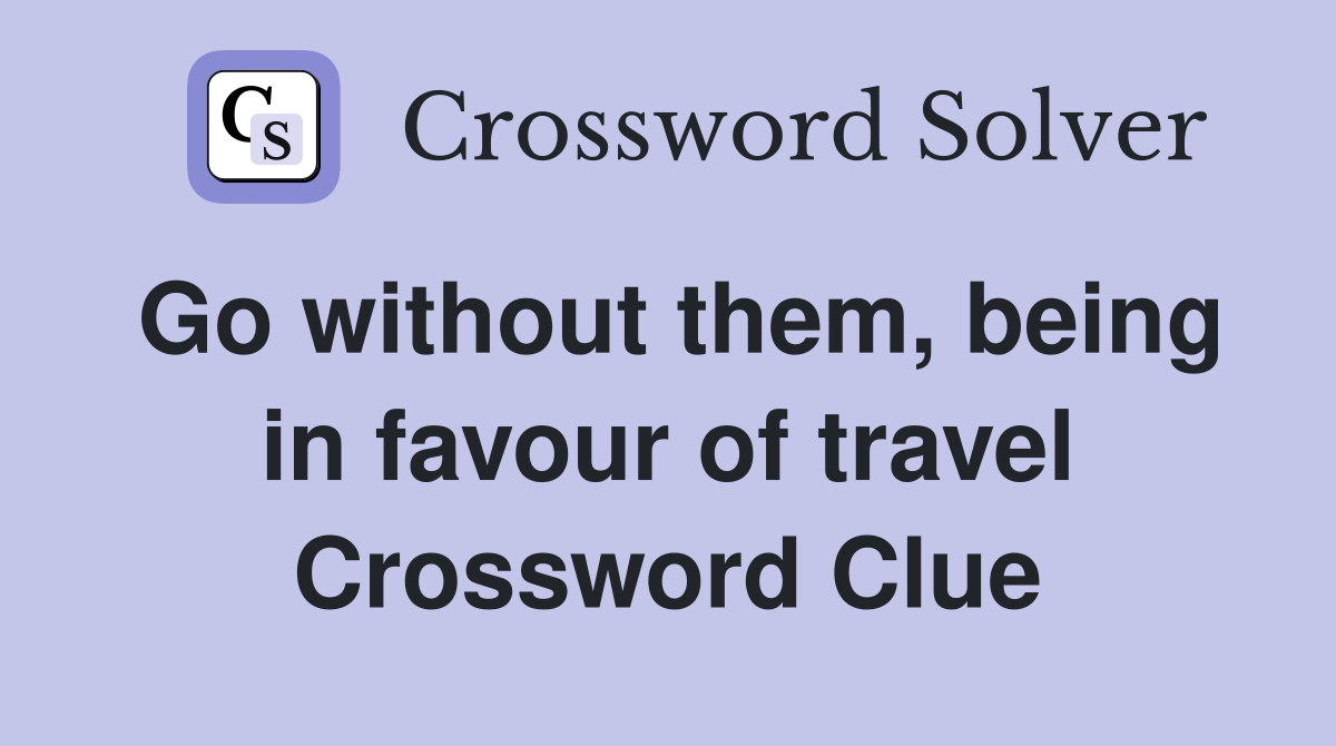 Go without them, being in favour of travel Crossword Clue