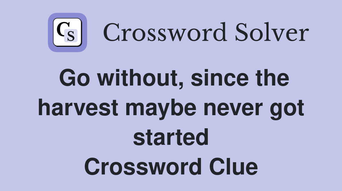 Go without, since the harvest maybe never got started Crossword Clue