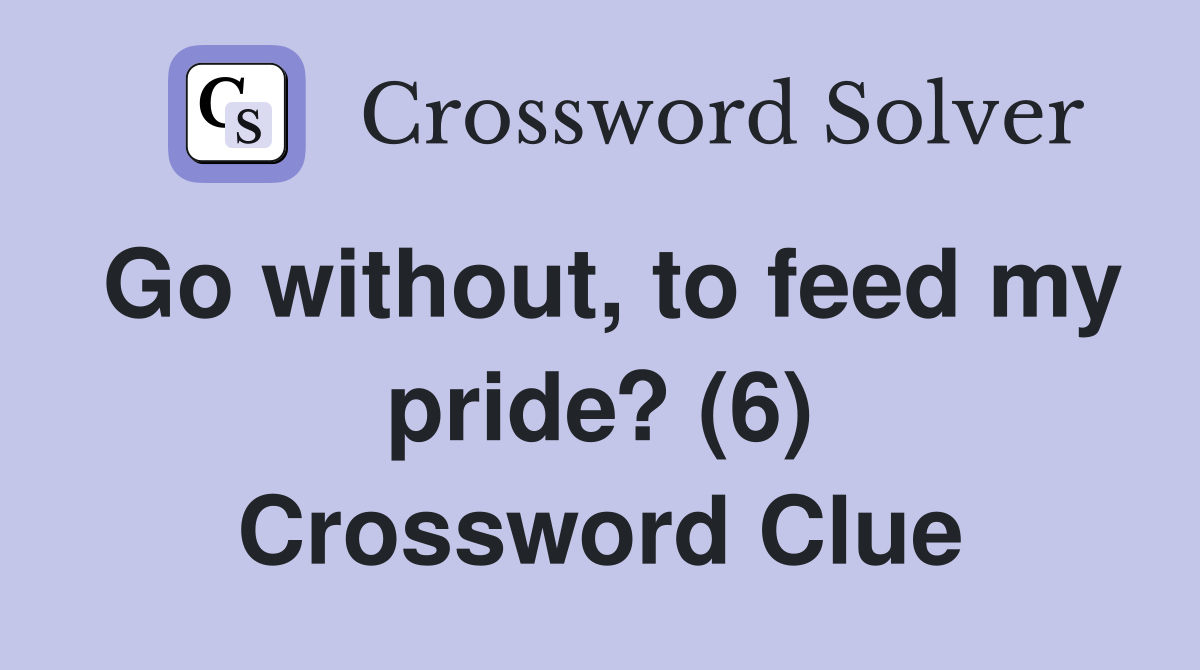Go without, to feed my pride? (6) Crossword Clue