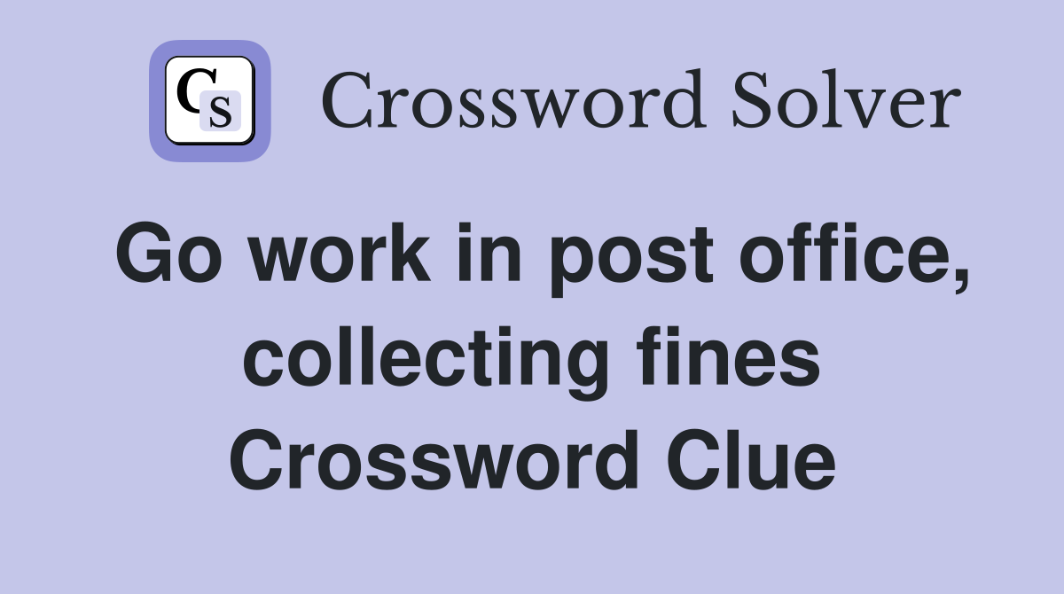 Go work in post office, collecting fines Crossword Clue