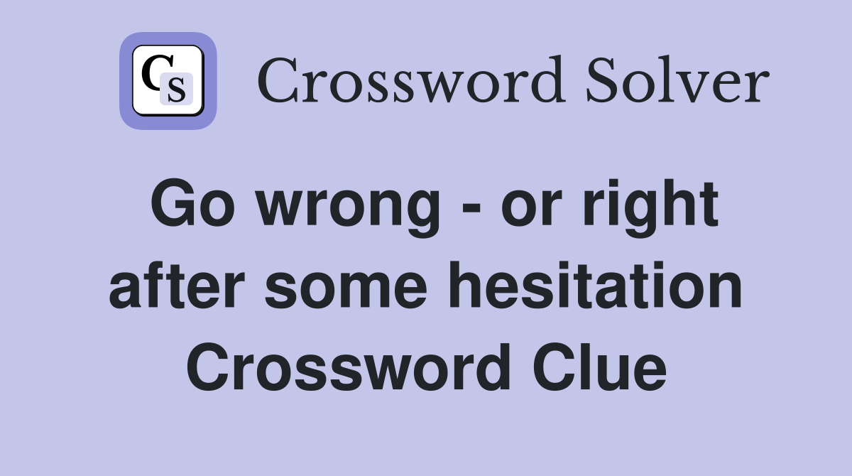 Go wrong - or right after some hesitation Crossword Clue