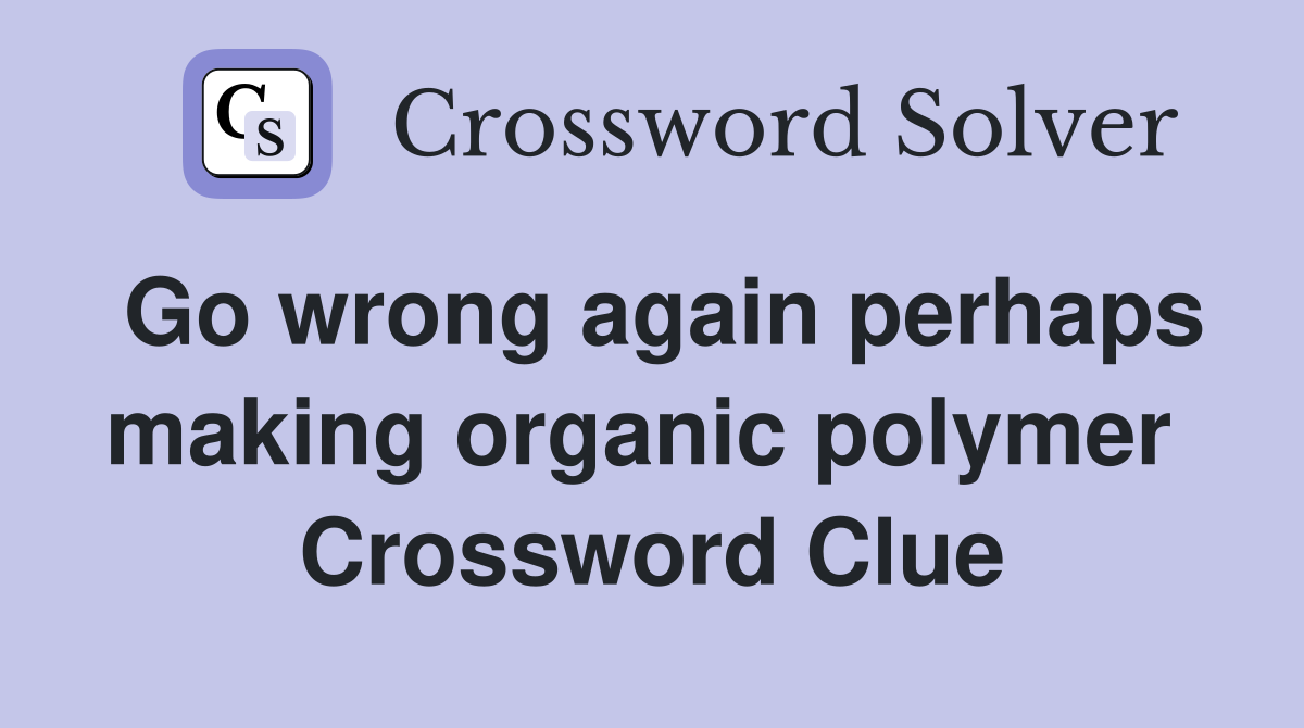 Go wrong again perhaps making organic polymer  Crossword Clue