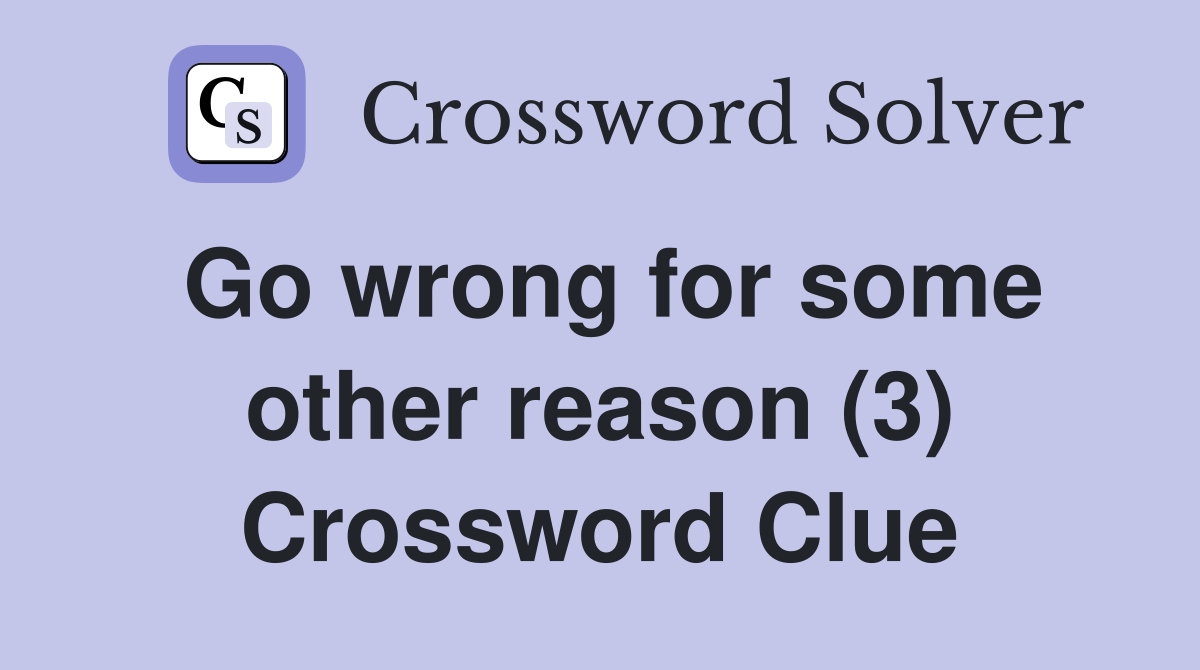 Go wrong for some other reason (3) Crossword Clue