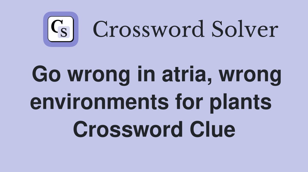Go wrong in atria, wrong environments for plants  Crossword Clue