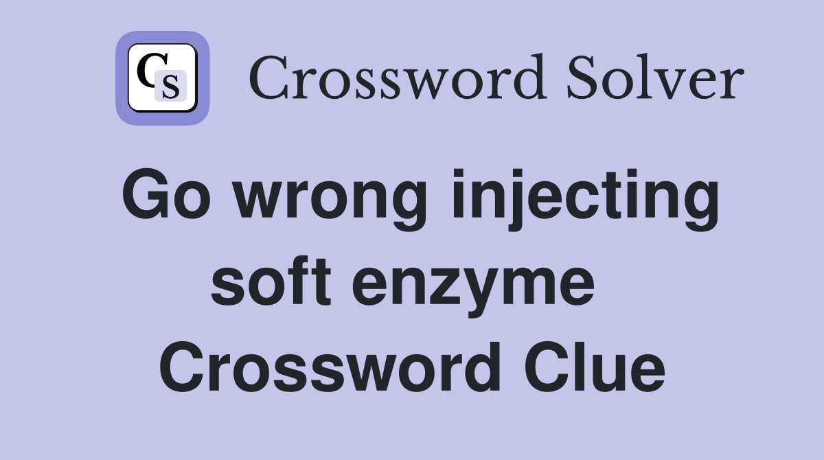 Go wrong injecting soft enzyme  Crossword Clue