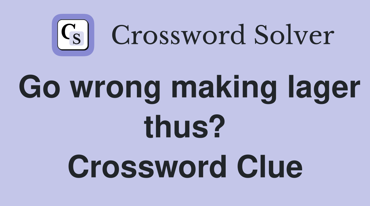 Go wrong making lager thus? Crossword Clue