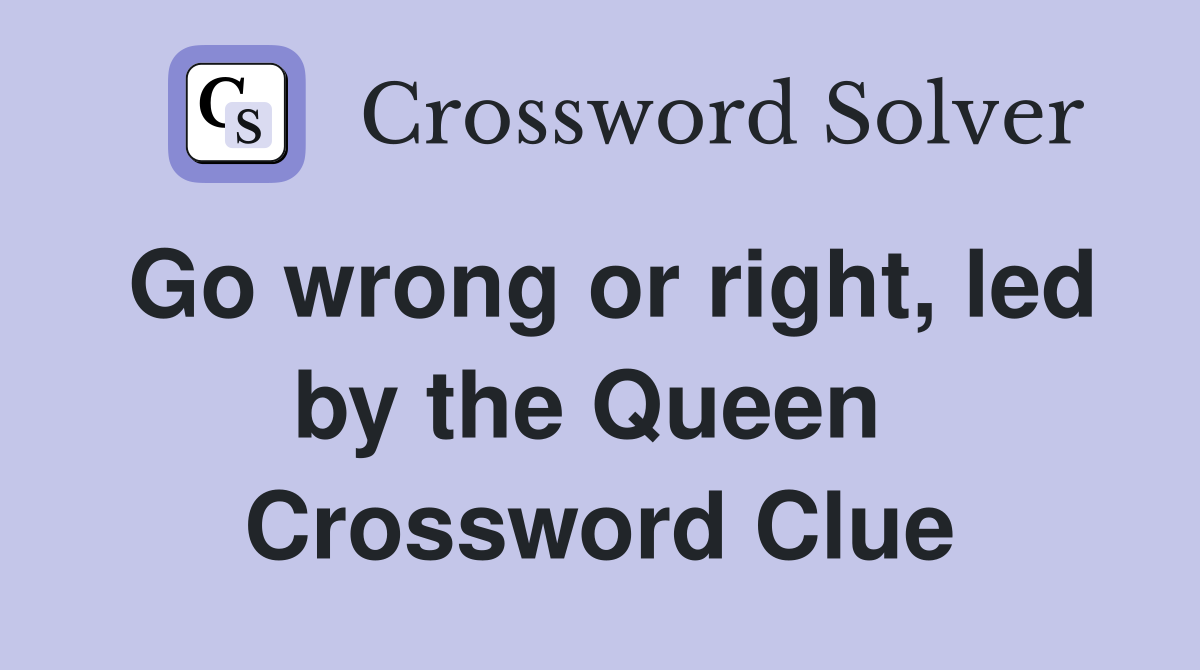 Go wrong or right, led by the Queen  Crossword Clue