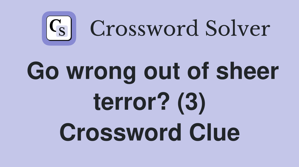 Go wrong out of sheer terror? (3) Crossword Clue