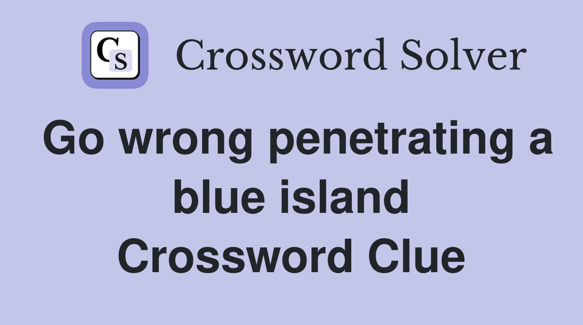 Go wrong penetrating a blue island Crossword Clue