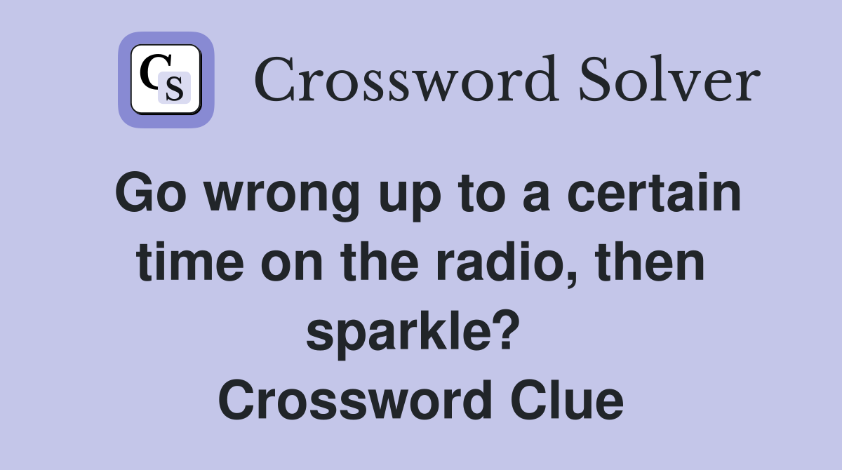 Go wrong up to a certain time on the radio, then sparkle?  Crossword Clue