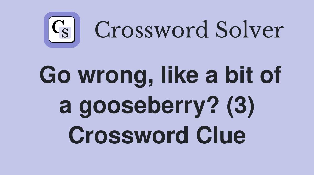 Go wrong, like a bit of a gooseberry? (3) Crossword Clue