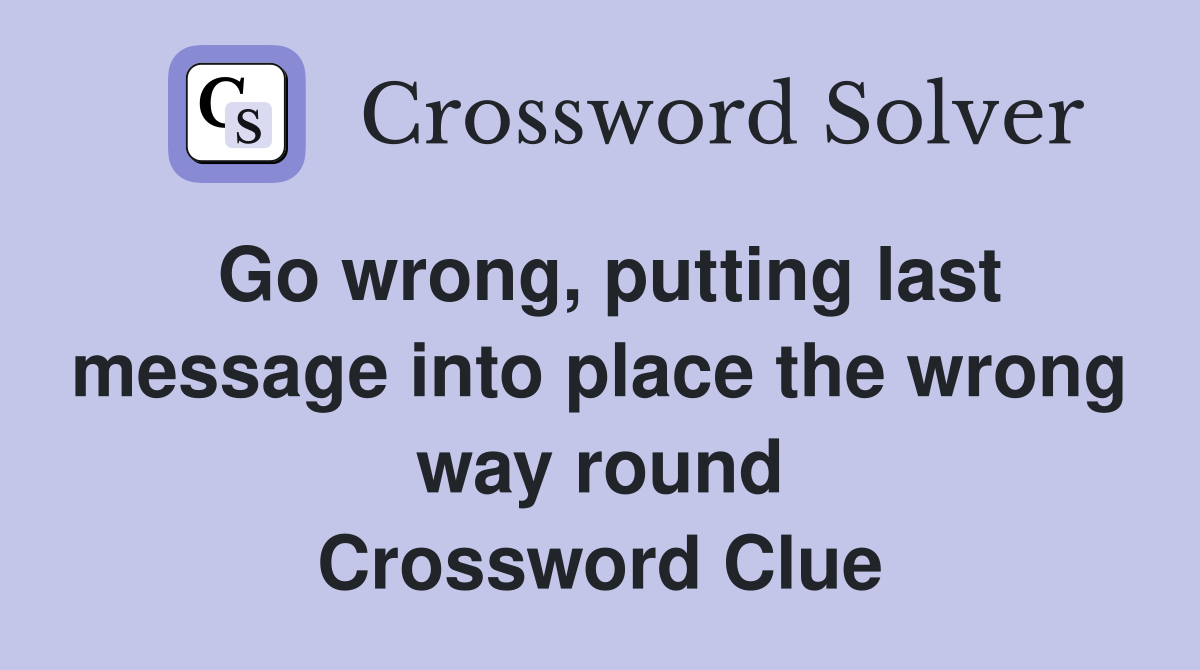 Go wrong, putting last message into place the wrong way round Crossword Clue