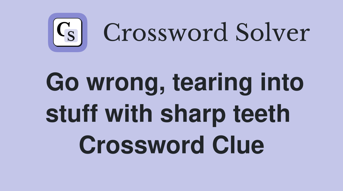 Go wrong, tearing into stuff with sharp teeth  Crossword Clue