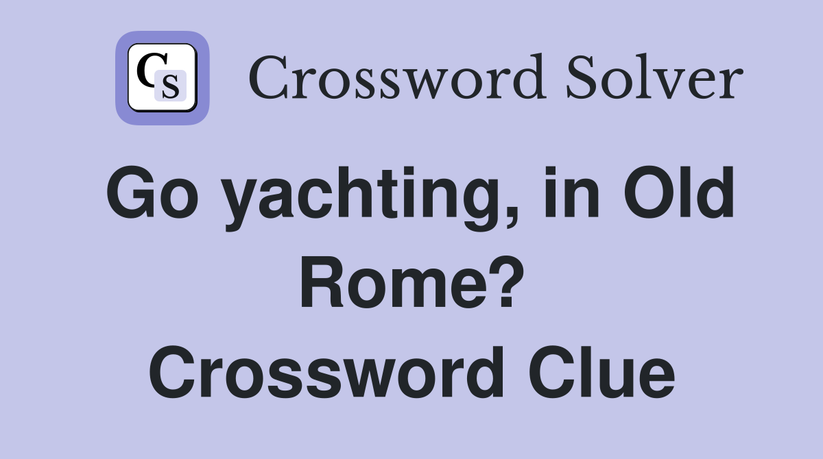 Go yachting, in Old Rome? Crossword Clue