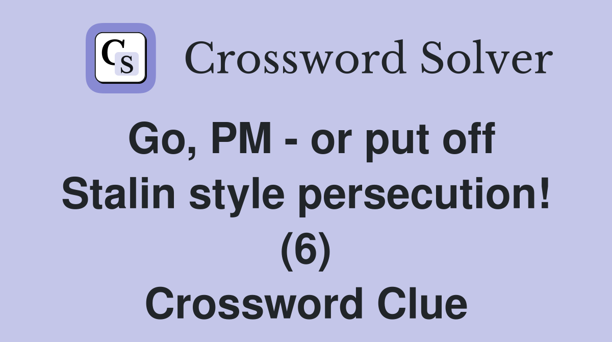 Go, PM - or put off Stalin style persecution! (6) Crossword Clue
