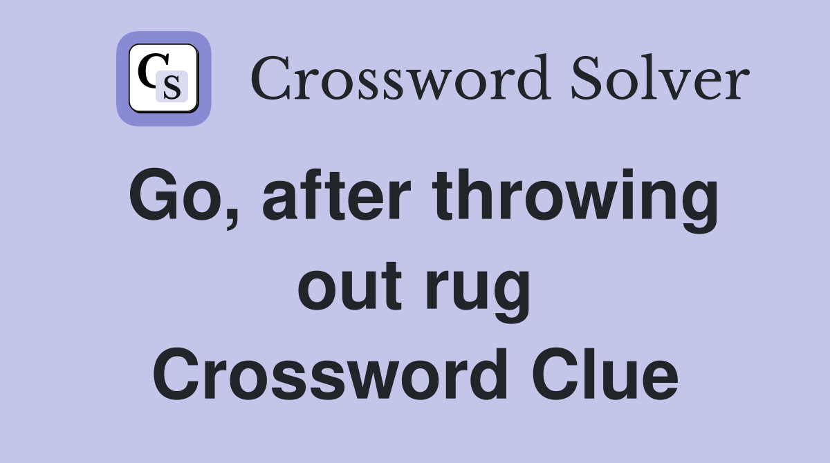 Go, after throwing out rug Crossword Clue