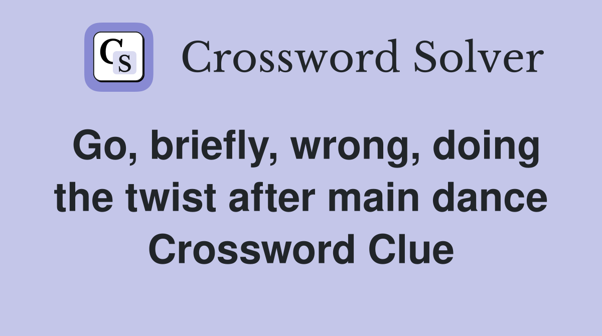 Go, briefly, wrong, doing the twist after main dance Crossword Clue