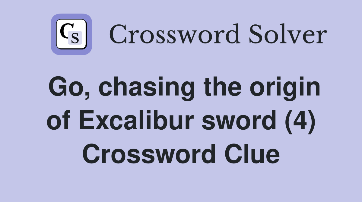 Go, chasing the origin of Excalibur sword (4) Crossword Clue