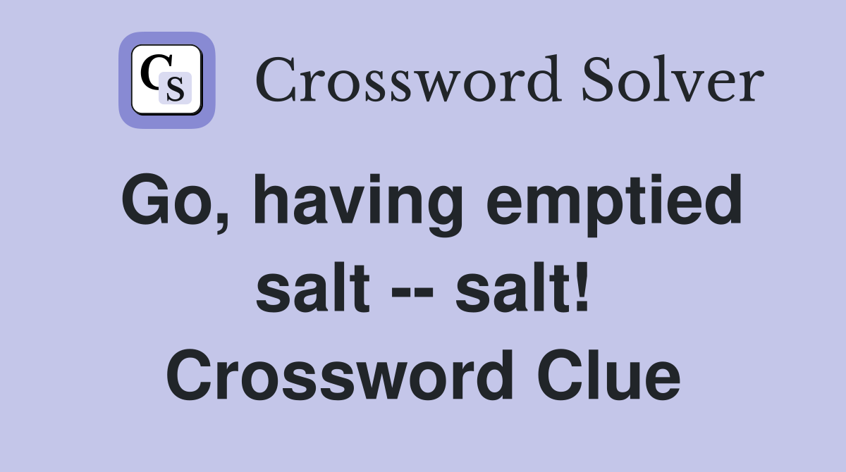 Go, having emptied salt -- salt! Crossword Clue