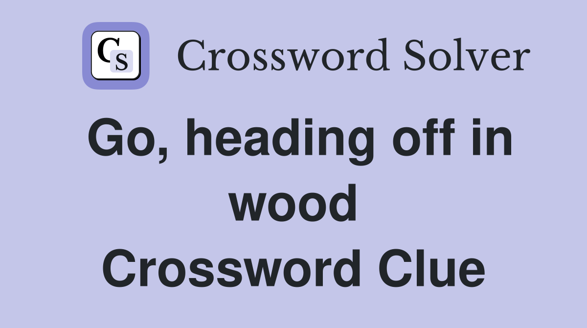 Go, heading off in wood Crossword Clue