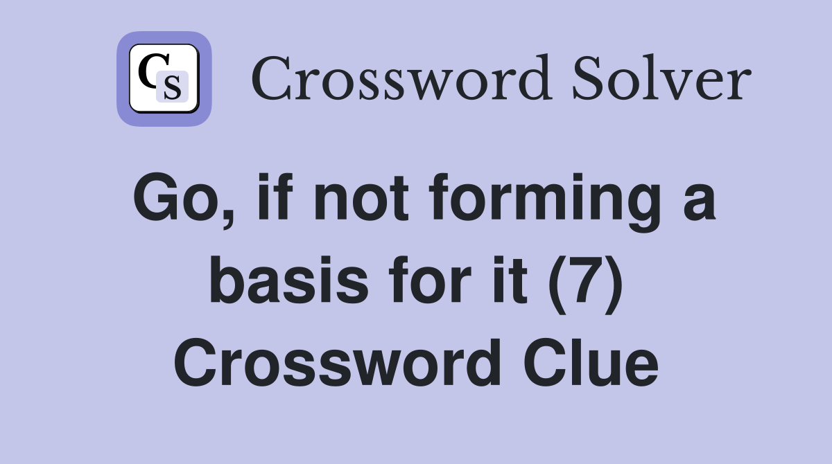 Go, if not forming a basis for it (7) Crossword Clue