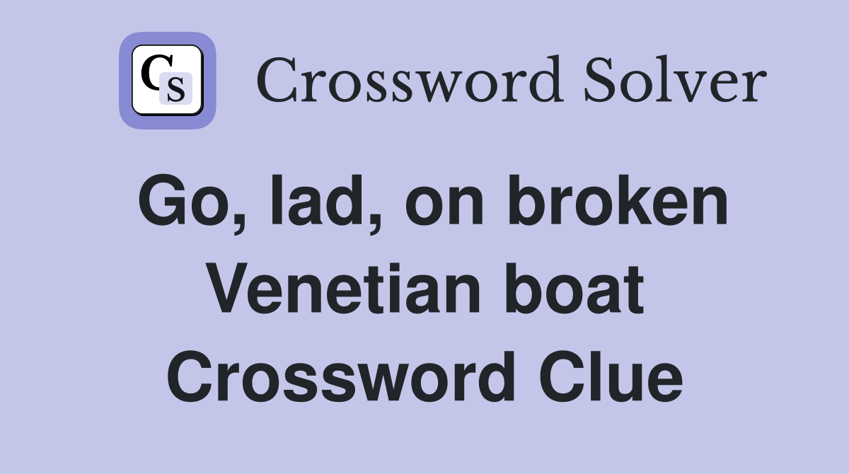 Go, lad, on broken Venetian boat Crossword Clue
