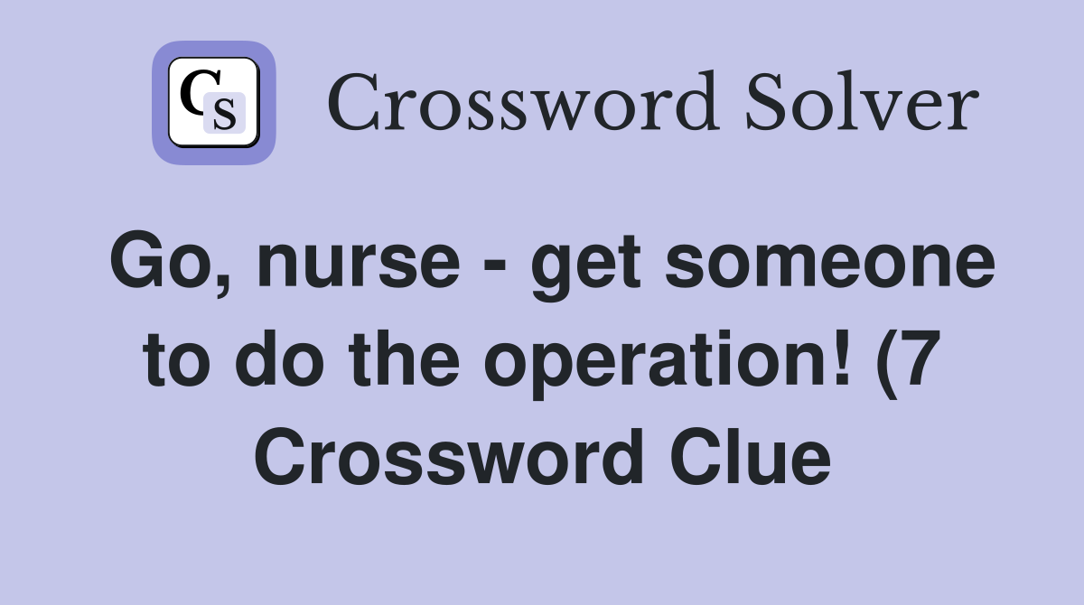 Go nurse get someone to do the operation (7) Crossword Clue Go nurse get someone to do the operation (7) Crossword Clue